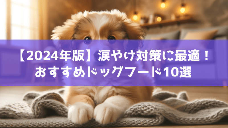 【2024年版】涙やけ対策に最適！おすすめドッグフード10選